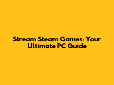 Stream Steam Games: Your Ultimate PC Guide