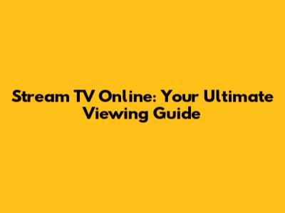 Stream TV Online: Your Ultimate Viewing Guide