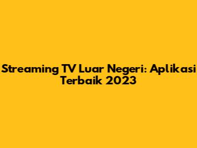 Streaming TV Luar Negeri: Aplikasi Terbaik 2023