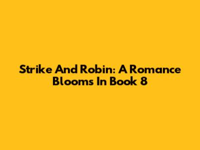 Strike And Robin: A Romance Blooms In Book 8
