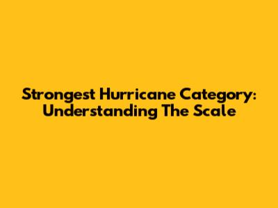 Strongest Hurricane Category: Understanding The Scale