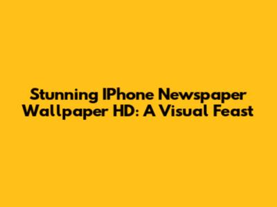 Stunning IPhone Newspaper Wallpaper HD: A Visual Feast