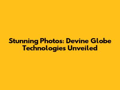 Stunning Photos: Devine Globe Technologies Unveiled
