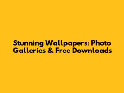 Stunning Wallpapers: Photo Galleries & Free Downloads