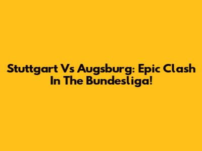 Stuttgart Vs Augsburg: Epic Clash In The Bundesliga!
