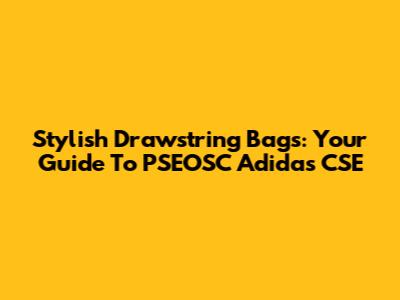 Stylish Drawstring Bags: Your Guide To PSEOSC Adidas CSE