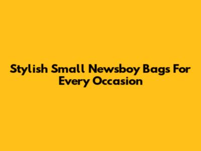 Stylish Small Newsboy Bags For Every Occasion