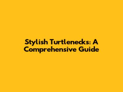Stylish Turtlenecks: A Comprehensive Guide