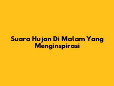 Suara Hujan Di Malam Yang Menginspirasi