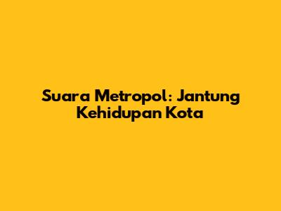 Suara Metropol: Jantung Kehidupan Kota