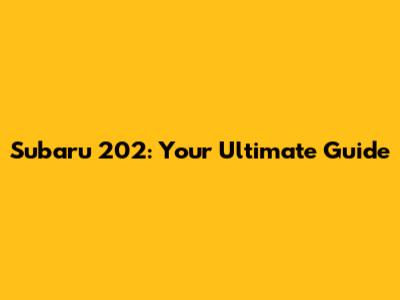 Subaru 202: Your Ultimate Guide