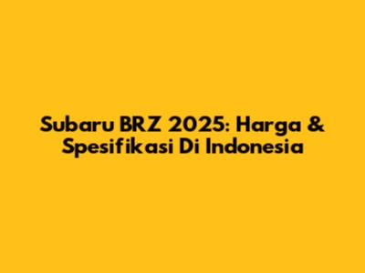 Subaru BRZ 2025: Harga & Spesifikasi Di Indonesia
