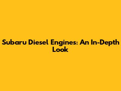 Subaru Diesel Engines: An In-Depth Look
