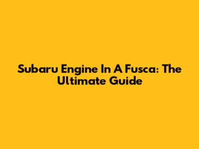 Subaru Engine In A Fusca: The Ultimate Guide