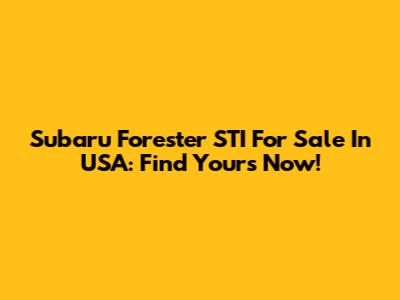 Subaru Forester STI For Sale In USA: Find Yours Now!