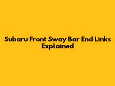 Subaru Front Sway Bar End Links Explained