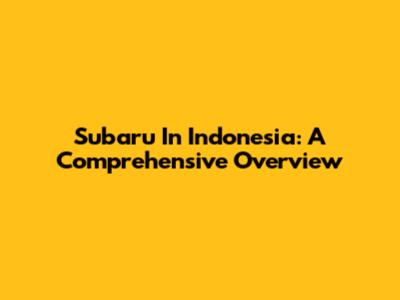 Subaru In Indonesia: A Comprehensive Overview