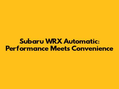 Subaru WRX Automatic: Performance Meets Convenience