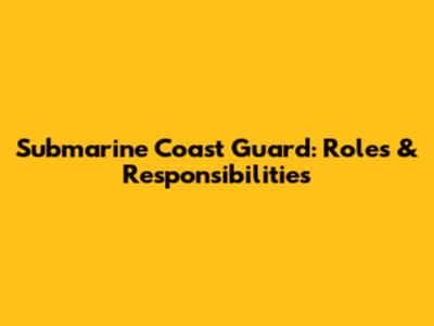 Submarine Coast Guard: Roles & Responsibilities