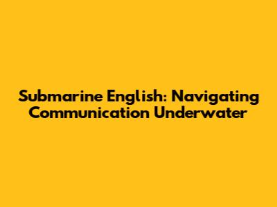Submarine English: Navigating Communication Underwater