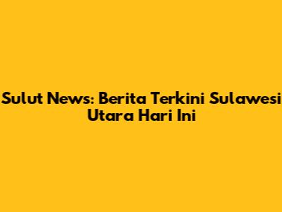 Sulut News: Berita Terkini Sulawesi Utara Hari Ini