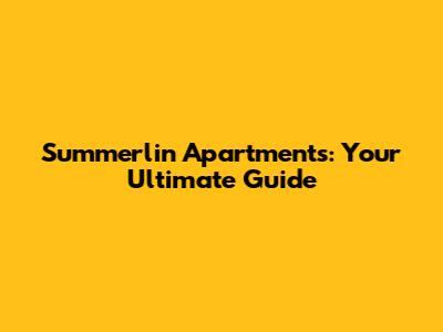 Summerlin Apartments: Your Ultimate Guide
