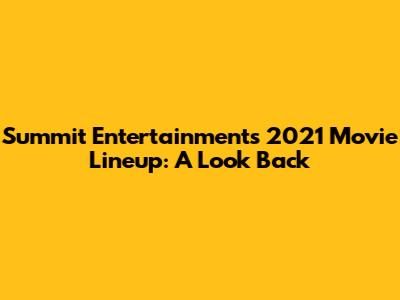 Summit Entertainment's 2021 Movie Lineup: A Look Back
