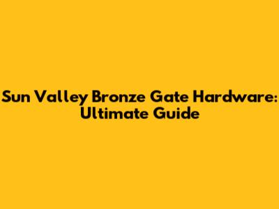 Sun Valley Bronze Gate Hardware: Ultimate Guide