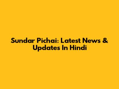 Sundar Pichai: Latest News & Updates In Hindi