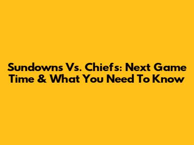 Sundowns Vs. Chiefs: Next Game Time & What You Need To Know