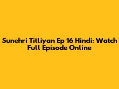 Sunehri Titliyan Ep 16 Hindi: Watch Full Episode Online