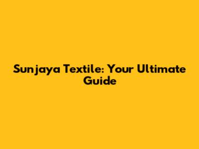 Sunjaya Textile: Your Ultimate Guide