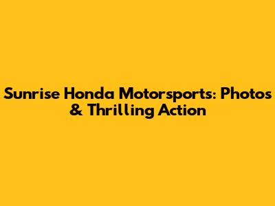 Sunrise Honda Motorsports: Photos & Thrilling Action