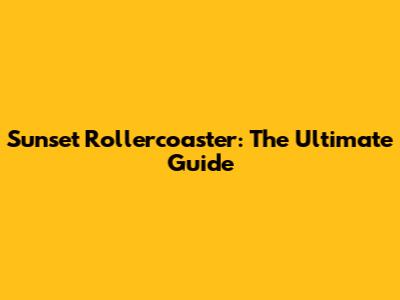 Sunset Rollercoaster: The Ultimate Guide