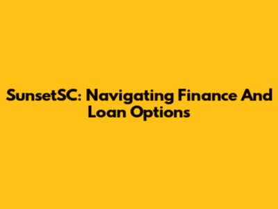 SunsetSC: Navigating Finance And Loan Options