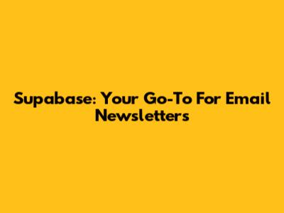 Supabase: Your Go-To For Email Newsletters