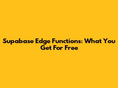 Supabase Edge Functions: What You Get For Free