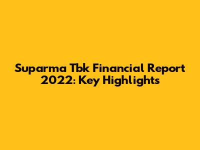 Suparma Tbk Financial Report 2022: Key Highlights