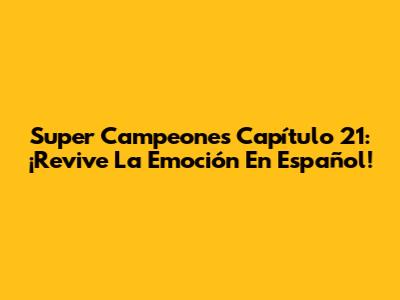 Super Campeones Capítulo 21: ¡Revive La Emoción En Español!