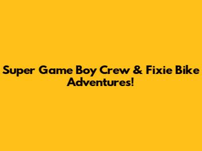 Super Game Boy Crew & Fixie Bike Adventures!