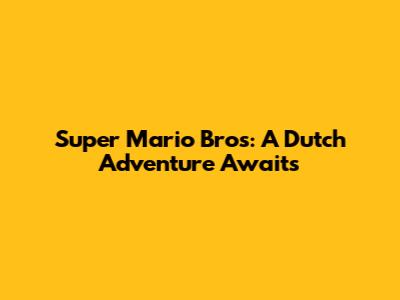Super Mario Bros: A Dutch Adventure Awaits
