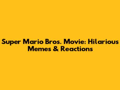 Super Mario Bros. Movie: Hilarious Memes & Reactions