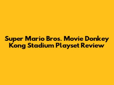 Super Mario Bros. Movie Donkey Kong Stadium Playset Review