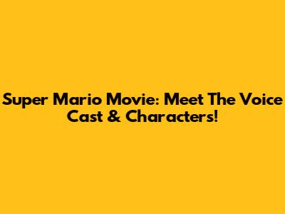 Super Mario Movie: Meet The Voice Cast & Characters!