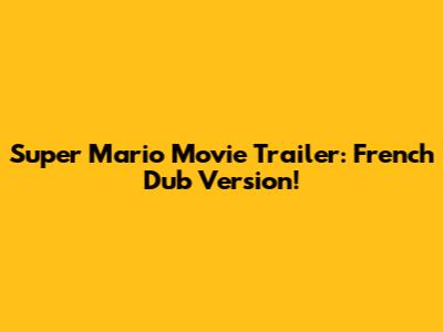 Super Mario Movie Trailer: French Dub Version!