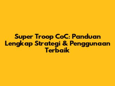 Super Troop CoC: Panduan Lengkap Strategi & Penggunaan Terbaik