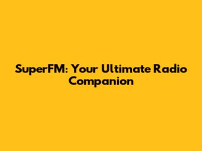 SuperFM: Your Ultimate Radio Companion