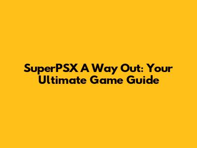 SuperPSX A Way Out: Your Ultimate Game Guide
