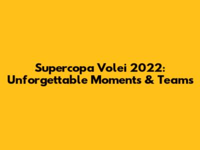 Supercopa Volei 2022: Unforgettable Moments & Teams