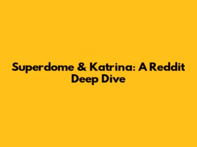 Superdome & Katrina: A Reddit Deep Dive